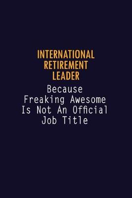 Book cover for International Retirement Leader Because Freaking Awesome is not An Official Job Title