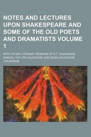 Cover of Notes and Lectures Upon Shakespeare and Some of the Old Poets and Dramatists; With Other Literary Remains of S.T. Coleridge Volume 1