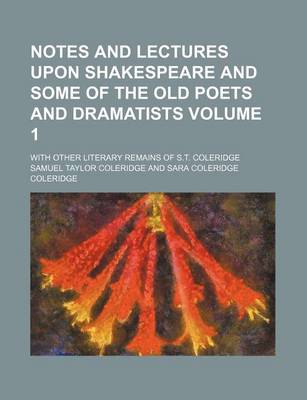 Book cover for Notes and Lectures Upon Shakespeare and Some of the Old Poets and Dramatists; With Other Literary Remains of S.T. Coleridge Volume 1