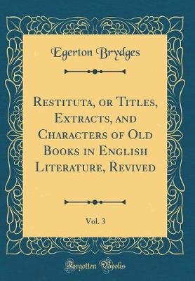 Book cover for Restituta, or Titles, Extracts, and Characters of Old Books in English Literature, Revived, Vol. 3 (Classic Reprint)