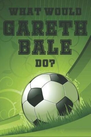 Cover of What Would Gareth Bale Do?