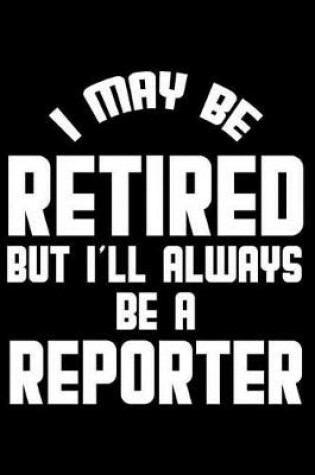 Cover of I May Be Retired But I'll Always Be A Reporter