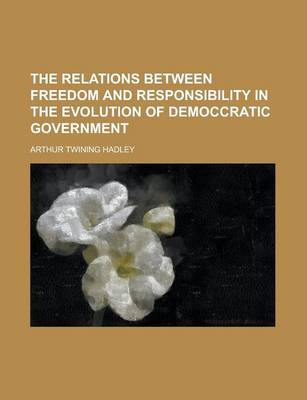 Book cover for The Relations Between Freedom and Responsibility in the Evolution of Democcratic Government