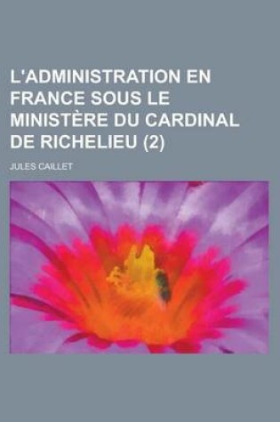 Cover of L'Administration En France Sous Le Ministere Du Cardinal de Richelieu (2)