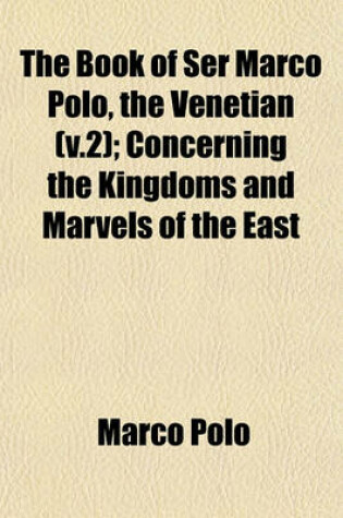 Cover of The Book of Ser Marco Polo, the Venetian (V.2); Concerning the Kingdoms and Marvels of the East