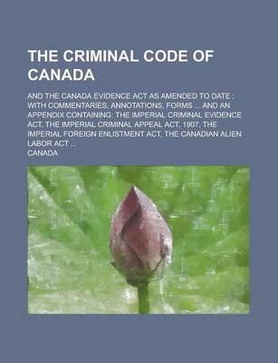 Book cover for The Criminal Code of Canada; And the Canada Evidence ACT as Amended to Date; With Commentaries, Annotations, Forms ... and an Appendix Containing