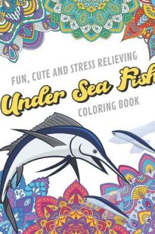 Cover of Fun Cute And Stress Relieving Under Sea Fish Coloring Book