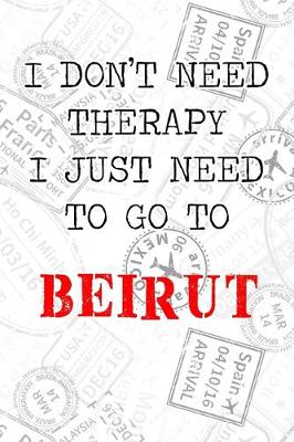 Book cover for I Don't Need Therapy I Just Need To Go To Beirut