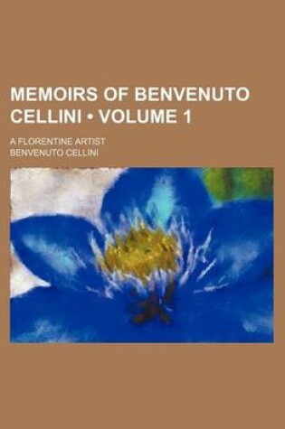 Cover of Memoirs of Benvenuto Cellini (Volume 1); A Florentine Artist