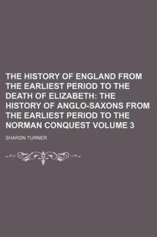 Cover of The History of England from the Earliest Period to the Death of Elizabeth Volume 3; The History of Anglo-Saxons from the Earliest Period to the Norman Conquest