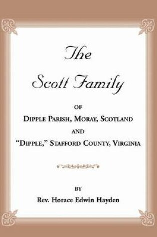 Cover of The Scott Family of Dipple Parish, Moray, Scotland and Dipple, Stafford County, Virginia