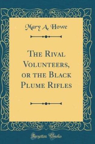 Cover of The Rival Volunteers, or the Black Plume Rifles (Classic Reprint)