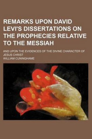 Cover of Remarks Upon David Levi's Dissertations on the Prophecies Relative to the Messiah; And Upon the Evidences of the Divine Character of Jesus Christ