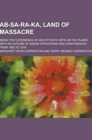 Cover of AB-Sa-Ra-Ka, Land of Massacre; Being the Experience of an Officer's Wife on the Plains