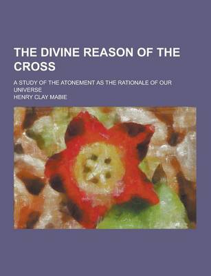 Book cover for The Divine Reason of the Cross; A Study of the Atonement as the Rationale of Our Universe