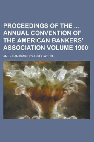 Cover of Proceedings of the Annual Convention of the American Bankers' Association Volume 1900