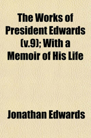 Cover of The Works of President Edwards (V.9); With a Memoir of His Life