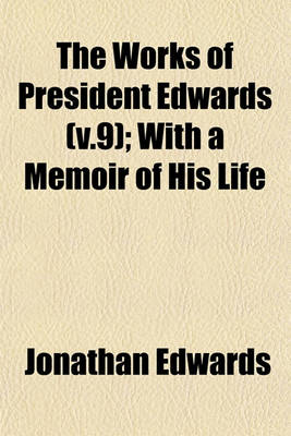 Book cover for The Works of President Edwards (V.9); With a Memoir of His Life