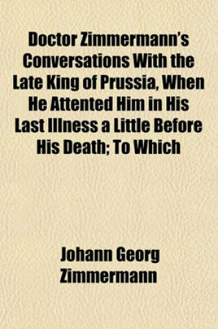 Cover of Doctor Zimmermann's Conversations with the Late King of Prussia, When He Attented Him in His Last Illness a Little Before His Death; To Which