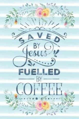 Cover of Saved by Jesus Fuelled by Coffee