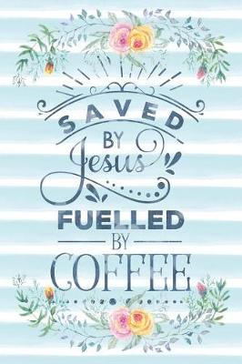 Cover of Saved by Jesus Fuelled by Coffee