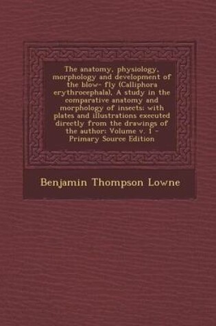 Cover of The Anatomy, Physiology, Morphology and Development of the Blow- Fly (Calliphora Erythrocephala), a Study in the Comparative Anatomy and Morphology of Insects; With Plates and Illustrations Executed Directly from the Drawings of the Author; Volume V. 1 -