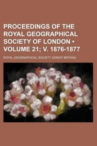 Cover of Proceedings of the Royal Geographical Society of London (Volume 21; V. 1876-1877)