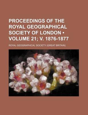 Book cover for Proceedings of the Royal Geographical Society of London (Volume 21; V. 1876-1877)