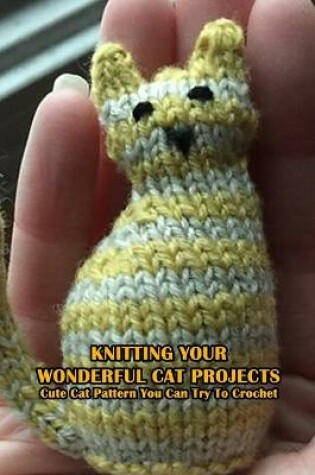 Cover of Knitting Your Wonderful Cat Projects