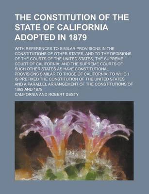 Book cover for The Constitution of the State of California Adopted in 1879; With References to Similar Provisions in the Constitutions of Other States, and to the de