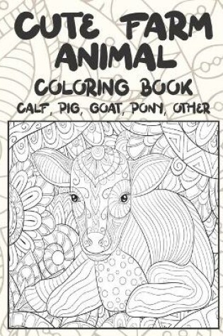 Cover of Cute Farm Animal - Coloring Book - Calf, Pig, Goat, Pony, other