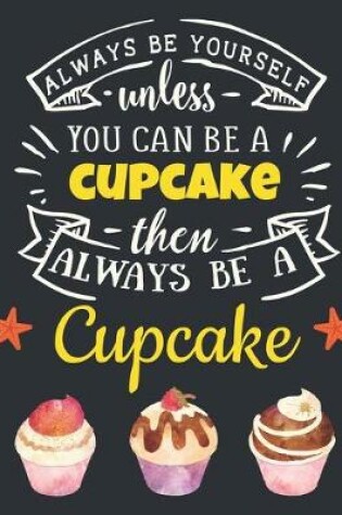 Cover of Always Be Yourself Unless You Can Be a Cupcake Then Always Be a Cupcake