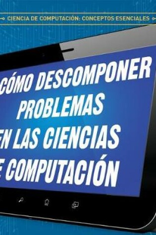 Cover of Cómo Descomponer Problemas En Las Ciencias de Computación (Breaking Down Problems in Computer Science)
