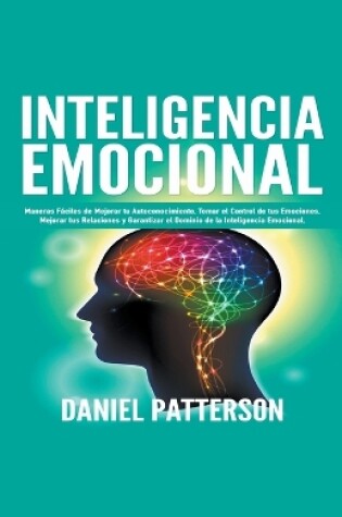 Cover of Inteligencia Emocional, Maneras Faciles de Mejorar tu Autoconocimiento, Tomar el Control de tus Emociones, Mejorar tus Relaciones y Garantizar el Dominio de la Inteligencia Emocional.