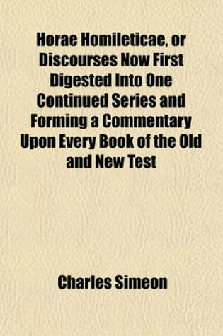 Cover of Horae Homileticae, or Discourses Now First Digested Into One Continued Series and Forming a Commentary Upon Every Book of the Old and New Test (Volume 8)