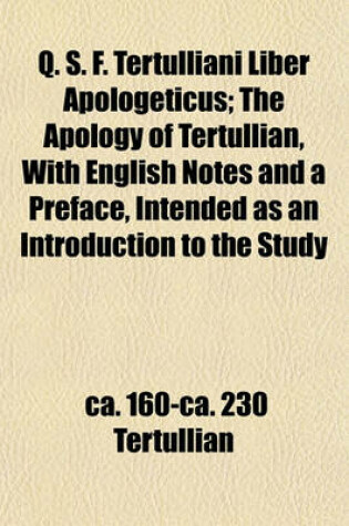 Cover of Q. S. F. Tertulliani Liber Apologeticus; The Apology of Tertullian, with English Notes and a Preface, Intended as an Introduction to the Study