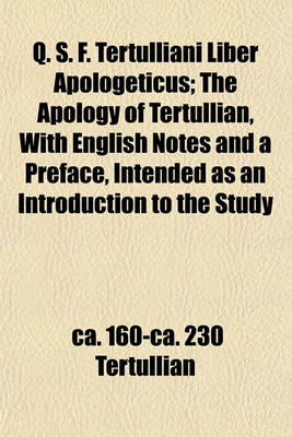 Book cover for Q. S. F. Tertulliani Liber Apologeticus; The Apology of Tertullian, with English Notes and a Preface, Intended as an Introduction to the Study