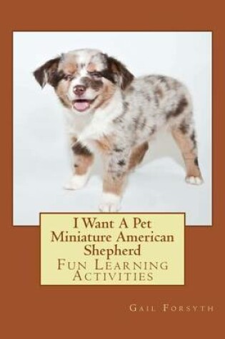 Cover of I Want A Pet Miniature American Shepherd