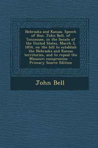 Cover of Nebraska and Kansas. Speech of Hon. John Bell, of Tennessee, in the Senate of the United States, March 3, 1854, on the Bill to Establish the Nebraska