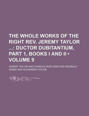 Book cover for The Whole Works of the Right REV. Jeremy Taylor (Volume 9); Ductor Dubitantium, Part 1, Books I and II