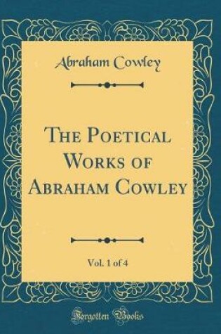 Cover of The Poetical Works of Abraham Cowley, Vol. 1 of 4 (Classic Reprint)