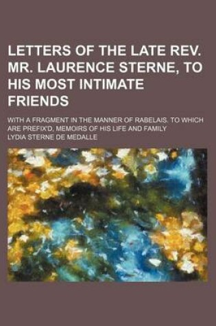 Cover of Letters of the Late REV. Mr. Laurence Sterne, to His Most Intimate Friends (Volume 2); With a Fragment in the Manner of Rabelais. to Which Are Prefix'd, Memoirs of His Life and Family