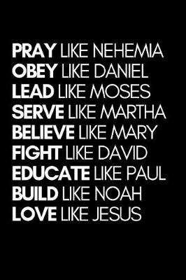 Book cover for Pray Like Nehemia Obey Like Daniel Lead Like Moses Serve Like Martha Believe Like Mary Fight Like David Educate Like Paul Build Like Noah Love Like Jesus