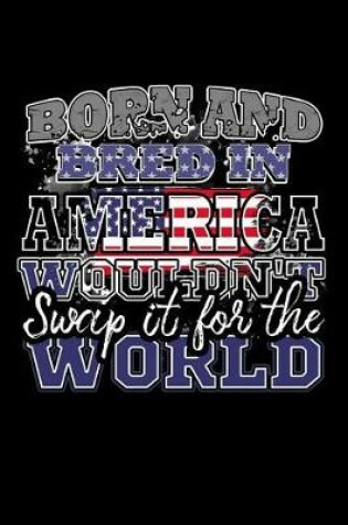 Cover of Born and Bred In America Wouldn't Swap It For The World