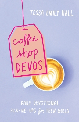 Coffee Shop Devos – Daily Devotional Pick–Me–Ups for Teen Girls by Tessa Emily Hall