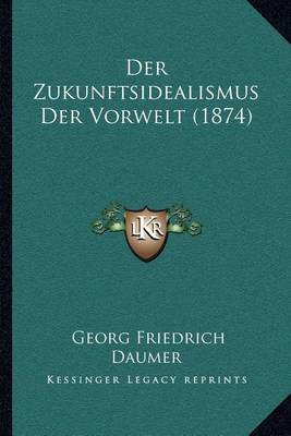 Book cover for Der Zukunftsidealismus Der Vorwelt (1874)