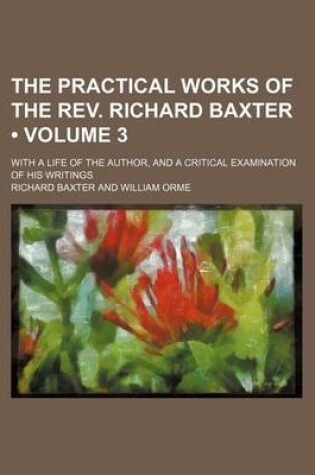 Cover of The Practical Works of the REV. Richard Baxter (Volume 3); With a Life of the Author, and a Critical Examination of His Writings