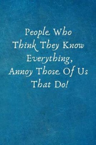 Cover of People Who Think They Know Everything, Annoy Those of Us That Do!