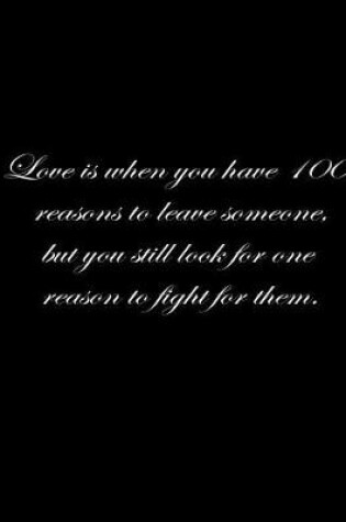 Cover of Love is when you have 100 reasons to leave someone, but you still look for one reason to fight for them.