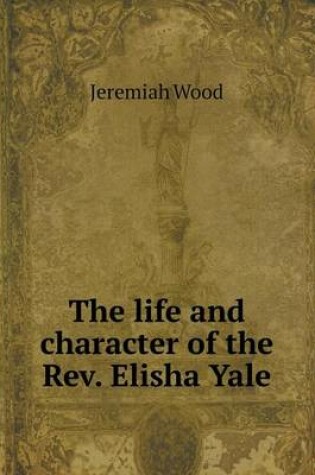 Cover of The life and character of the Rev. Elisha Yale